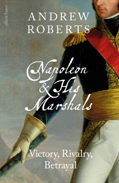 Napoleon and his Marshals: Victory, Rivalry, Betrayal by Andrew Roberts