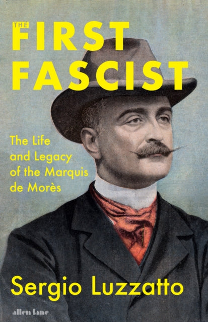 The First Fascist: The Life and Legacy of the Marquis de Mores by Sergio Luzzatto