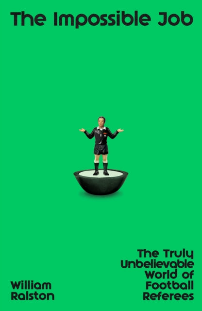 The Impossible Job: The Truly Unbelievable World of Football Referees by William Ralston