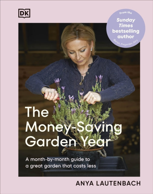 The Money-Saving Garden Year: A Month-by-month Guide to a Great Garden that Costs Less by Anya Lautenbach