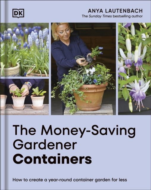 The Money-Saving Gardener Containers: How to Create a Year-round Container Garden for Less by Anya Lautenbach