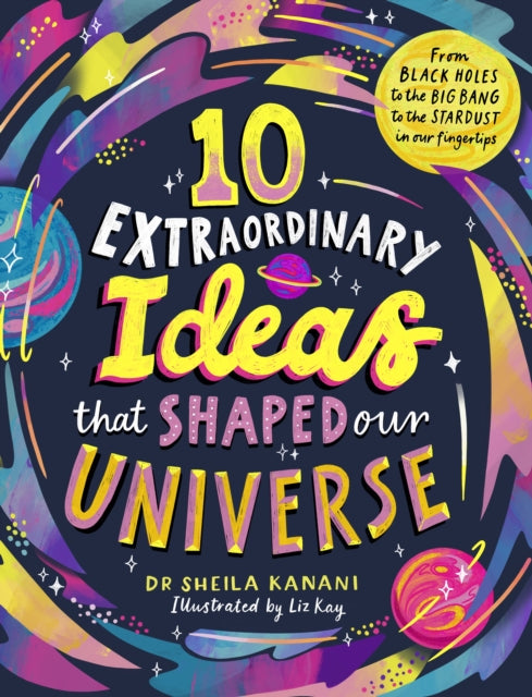 10 Extraordinary Ideas that Shaped our Universe: From black holes to the big bang to the stardust in our fingertips by Dr Sheila Kanani