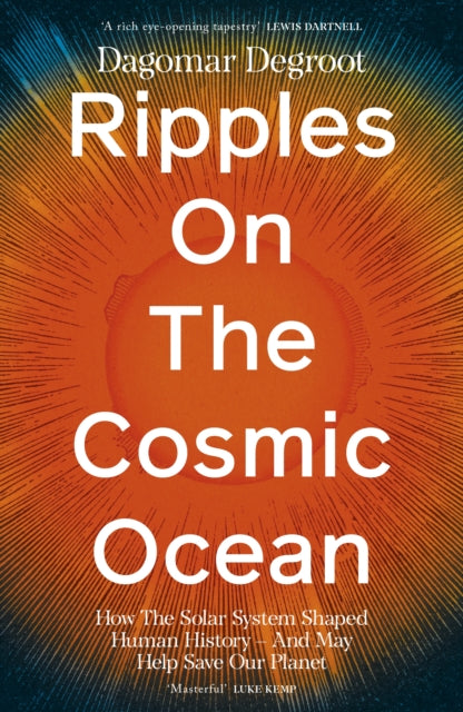 Ripples on the Cosmic Ocean: How The Solar System Shaped Human History – And May Help Save Our Planet by Dr Dagomar Degroot