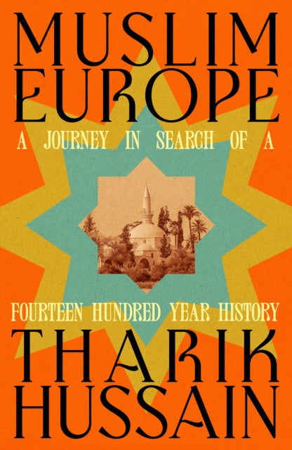 Muslim Europe: A Journey in Search of a Fourteen Hundred Year History by Tharik Hussain