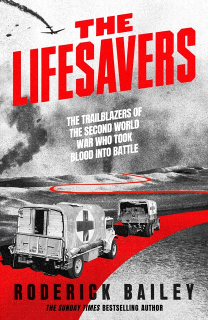 The Lifesavers: The Trailblazers of the Second World War Who Took Blood into Battle by Roderick Bailey