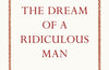 The Dream of a Ridiculous Man by Fyodor Dostoyevsky