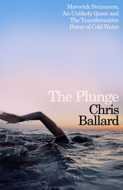 The Plunge: Maverick Swimmers, An Unlikely Quest, and The Transformative Power of Cold Water by Chris Ballard