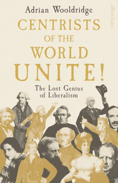 Centrists of the World Unite!: The Lost Genius of Liberalism by Adrian Wooldridge