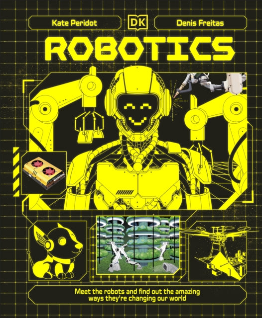 Robotics: Meet the Robots and Find Out the Amazing Ways They're Changing Our World by Kate Peridot
