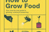 How to Grow Food: Your Crop-by-Crop Guide to Growing, Cooking, & Preserving by Huw Richards & Sam Cooper