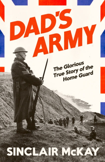 Dad’s Army: The Glorious True Story of the Home Guard by Sinclair McKay