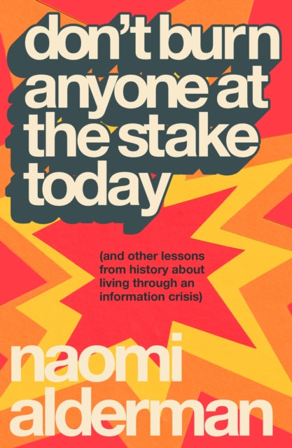 Don’t Burn Anyone at the Stake Today: (and other lessons from history about living through an information crisis) by Naomi Alderman (SIGNED, PRE-ORDER)