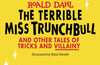 The Terrible Miss Trunchbull and Other Tales of Tricks & Villainy by Roald Dahl