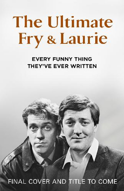 Fry & Laurie: Every Funny Thing They’ve Ever Written by Stephen Fry & Hugh Laurie (SIGNED PRE-ORDER)