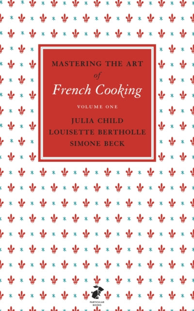 Mastering the Art of French Cooking, Vol. 1 by Julia Child, Louisette Bertholle & Simone Beck