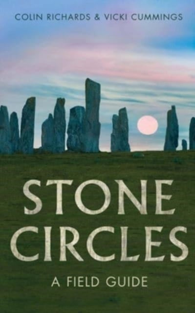 Stone Circles: A Field Guide by Colin Richards & Vicki Cummings