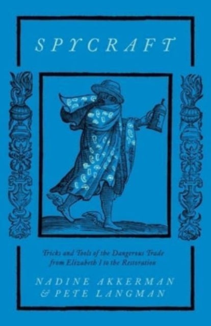 Spycraft: Tricks and Tools of the Dangerous Trade from Elizabeth I to the Restoration by Nadine Akkerman & Pete Langman