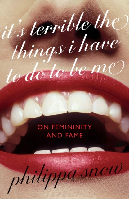 It's Terrible The Things I Have to Do To Be Me: On Femininity and Fame by Philippa Snow (PRE-ORDER)