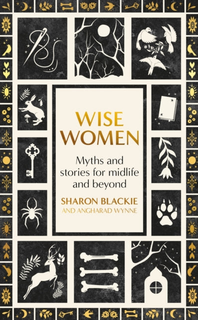 Wise Women: Myths and stories for midlife and beyond by Sharon Blackie & Angharad Wynne