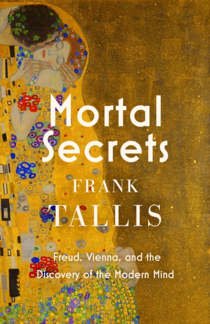 Mortal Secrets: Freud, Vienna and the Discovery of the Modern Mind by Frank Tallis