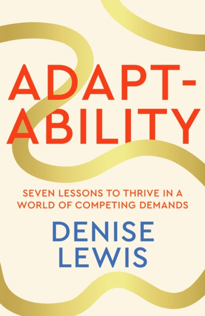 Adaptability: Seven Lessons to Thrive in a World of Competing Demands by Denise Lewis