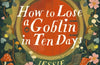 How to Lose a Goblin in Ten Days by Jessie Sylva