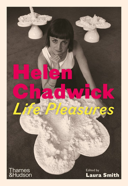 Helen Chadwick: Life Pleasures by Laura Smith