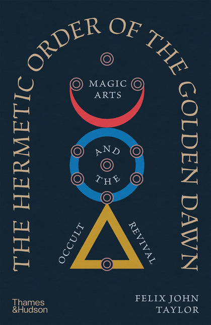 The Hermetic Order of the Golden Dawn: Magic Arts and the Occult Revival by Felix John Taylor