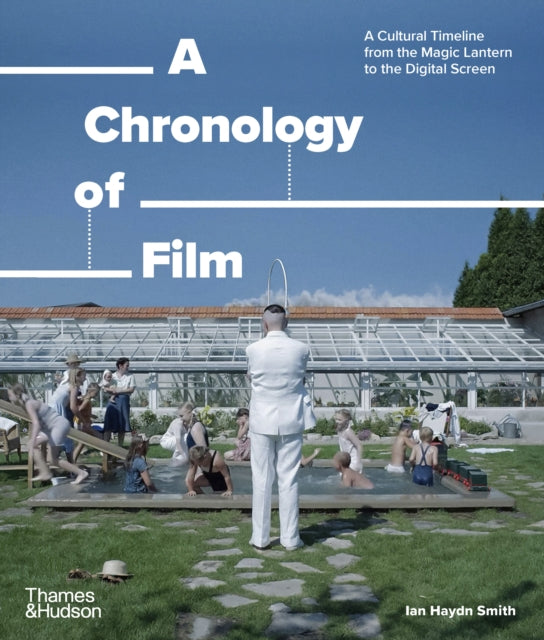 A Chronology of Film: A Cultural Timeline from the Magic Lantern to the Digital Screen by Ian Haydn Smith