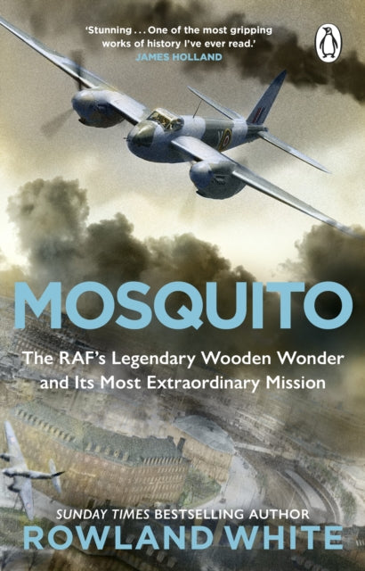 Mosquito: The RAF's Legendary Wooden Wonder and its Most Extraordinary Mission by Rowland White