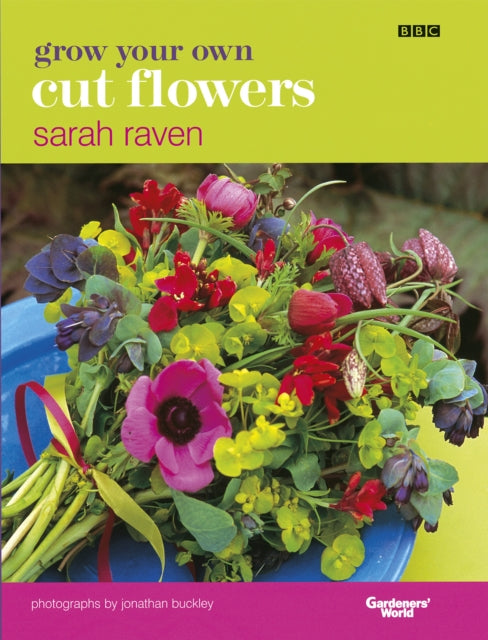 Grow Your Own Cut Flowers: a practical, step-by-step guide to growing the best flowers to pick and arrange at home by Sarah Raven