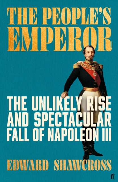 The People's Emperor: The Unlikely Rise and Spectacular Fall of Napoleon III by Edward Shawcross