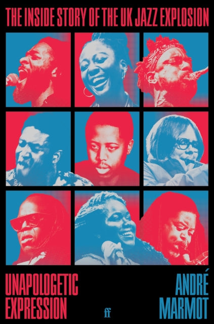 Unapologetic Expression: The Inside Story of the UK Jazz Explosion by Andre Marmot