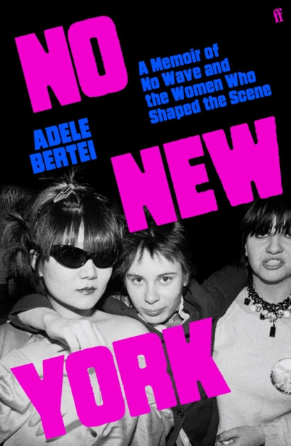No New York: A Memoir of No Wave and the Women Who Shaped the Scene by Adele Bertei