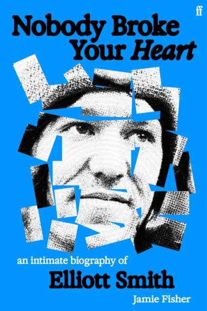 Nobody Broke Your Heart: An Intimate Biography of Elliott Smith by Jamie Fisher
