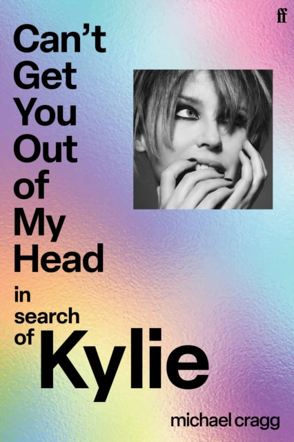 Can't Get You Out Of My Head: In Search of Kylie by Michael Cragg