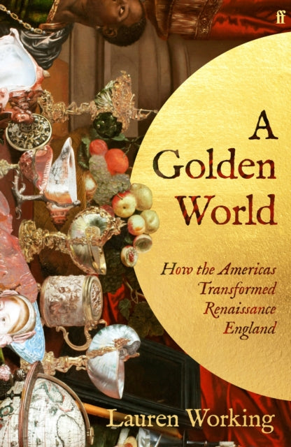 A Golden World: How the Americas Transformed Renaissance England by Lauren Working