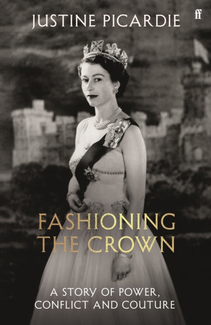 Fashioning the Crown: A Story of Power, Conflict and Couture by Justine Picardie