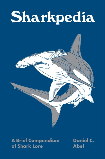 Sharkpedia : A Brief Compendium of Shark Lore by Daniel Abel