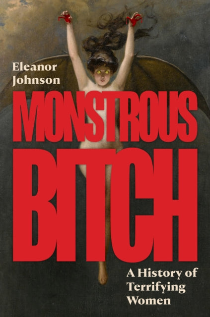 Monstrous Bitch: A History of Terrifying Women by Eleanor Johnson