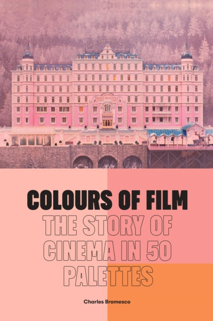 Colours of Film: The Story of Cinema in 50 Palettes by Charles Bramesco