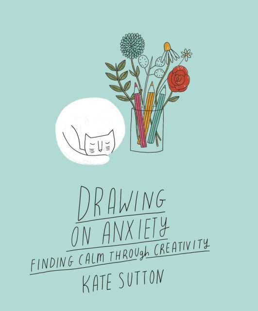Drawing On Anxiety: Finding calm through creativity by Kate Sutton