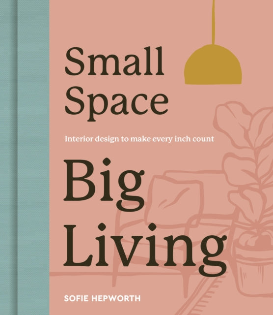 Small Space, Big Living : Interior design to make every inch count by Sofie Hepworth