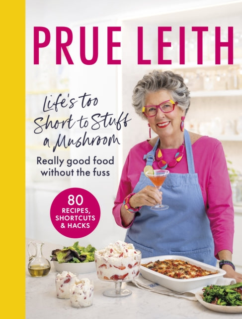 Life's Too Short to Stuff a Mushroom: Really good food without the fuss - foolproof recipes, shortcuts and hacks by Prue Leith