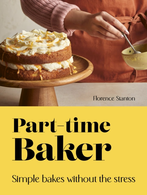 Part-Time Baker: Simple bakes without the stress by Florence Stanton