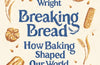 Breaking Bread: How Baking Shaped Our World by David Wright
