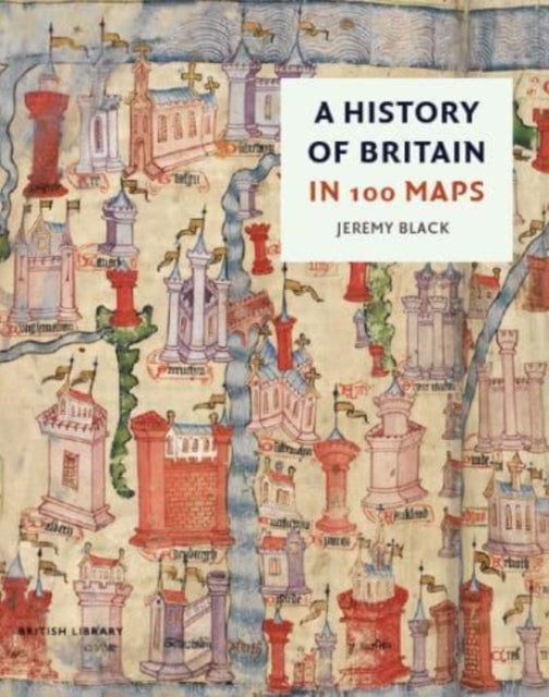 A History of Britain in 100 Maps by Jeremy Black
