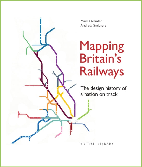 Mapping Britain's Railways: The Design History of a Nation on Track by Mark Ovenden & Andrew Smithers
