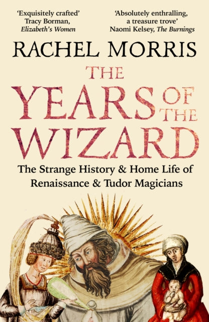 The Years of the Wizard: The Strange History and Home Life of Renaissance Magicians by Rachel Morris