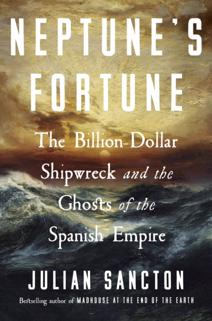 Neptune’s Fortune: The Billion-Dollar Shipwreck and the Ghosts of the Spanish Empire by Julian Sancton